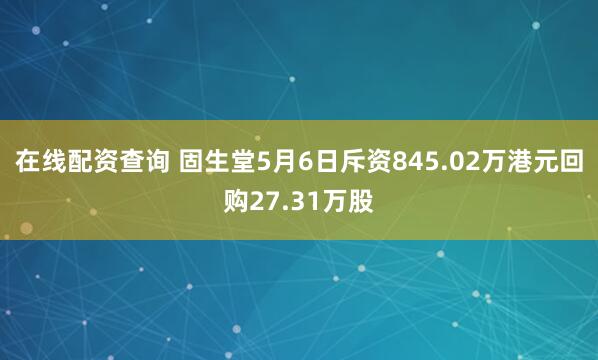 在线配资查询 固生堂5月6日斥资845.02万港元回购27.31万股