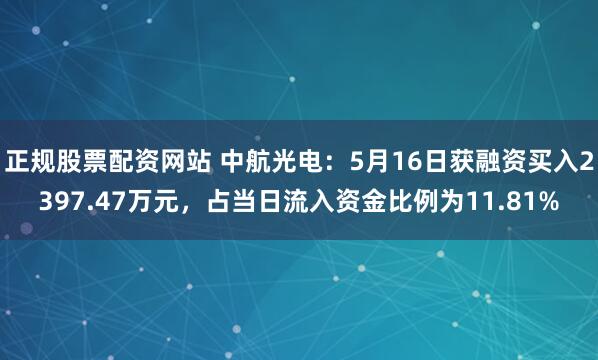 正规股票配资网站 中航光电：5月16日获融资买入2397.47万元，占当日流入资金比例为11.81%