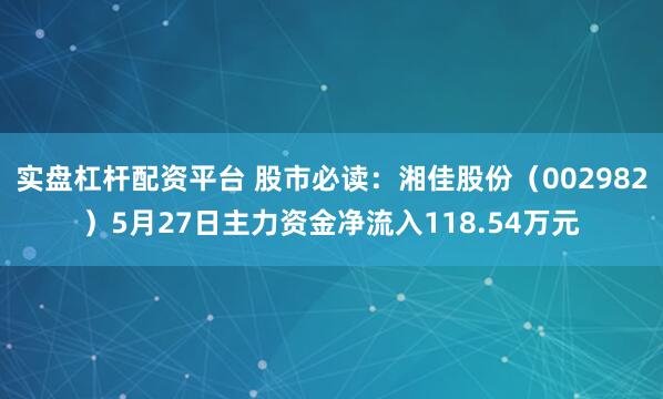 实盘杠杆配资平台 股市必读：湘佳股份（002982）5月27日主力资金净流入118.54万元