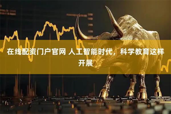 在线配资门户官网 人工智能时代，科学教育这样开展