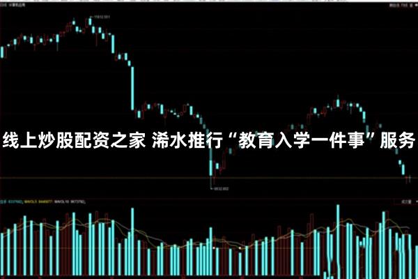 线上炒股配资之家 浠水推行“教育入学一件事”服务