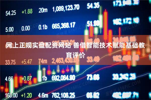 网上正规实盘配资网站 善借智能技术赋能基础教育评价