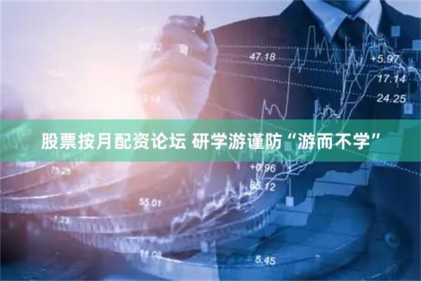 股票按月配资论坛 研学游谨防“游而不学”