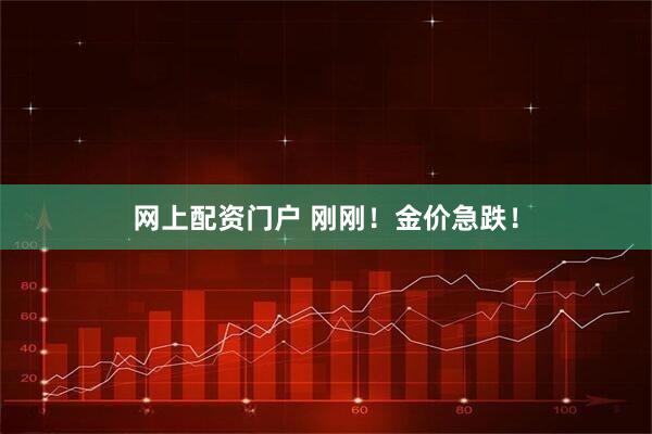 网上配资门户 刚刚！金价急跌！