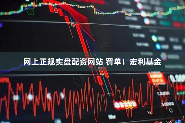 网上正规实盘配资网站 罚单！宏利基金