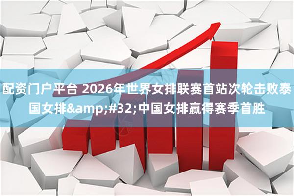 配资门户平台 2026年世界女排联赛首站次轮击败泰国女排 中国女排赢得赛季首胜